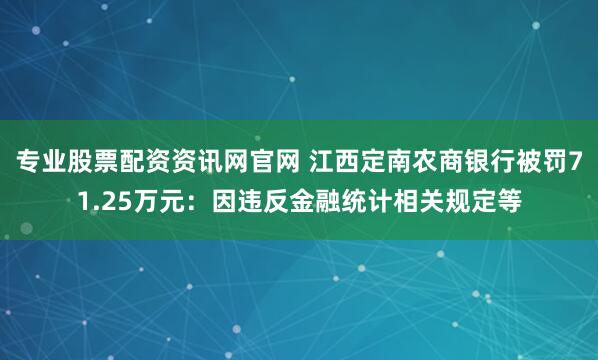 专业股票配资资讯网官网 江西定南农商银行被罚71.25万元：因违反金融统计相关规定等