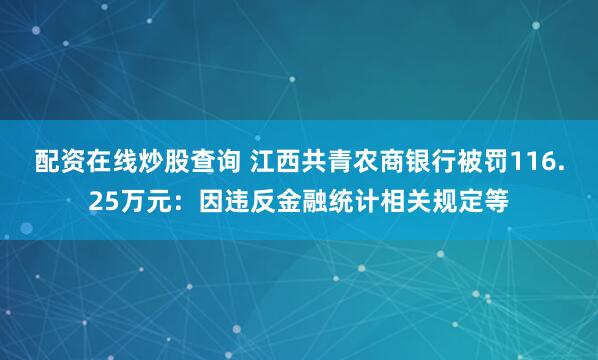 配资在线炒股查询 江西共青农商银行被罚116.25万元：因违反金融统计相关规定等
