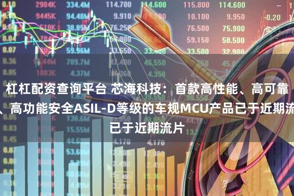 杠杠配资查询平台 芯海科技：首款高性能、高可靠性、高功能安全ASIL-D等级的车规MCU产品已于近期流片