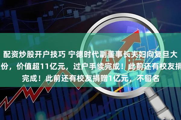 配资炒股开户技巧 宁德时代副董事长夫妇向复旦大学捐赠405万股股份，价值超11亿元，过户手续完成！此前还有校友捐赠1亿元，不留名