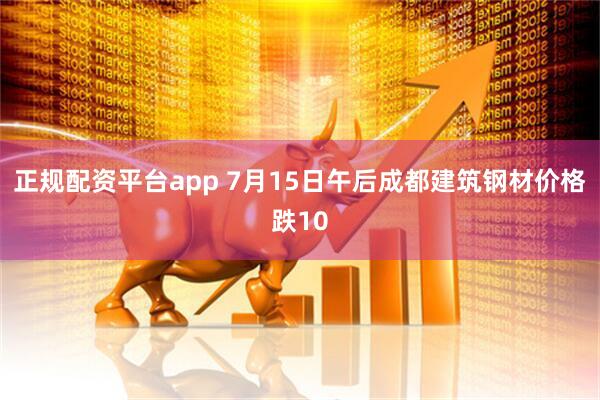 正规配资平台app 7月15日午后成都建筑钢材价格跌10