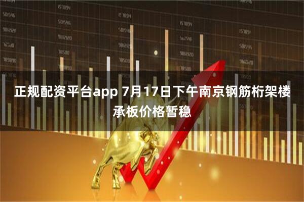 正规配资平台app 7月17日下午南京钢筋桁架楼承板价格暂稳